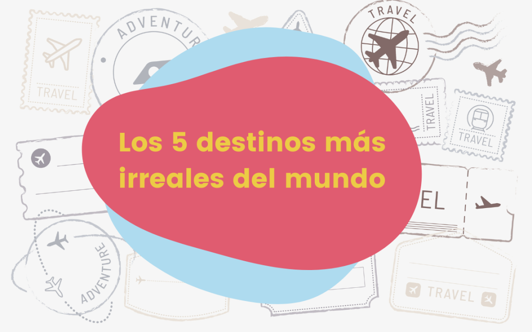 Los 5 destinos más irreales del mundo
